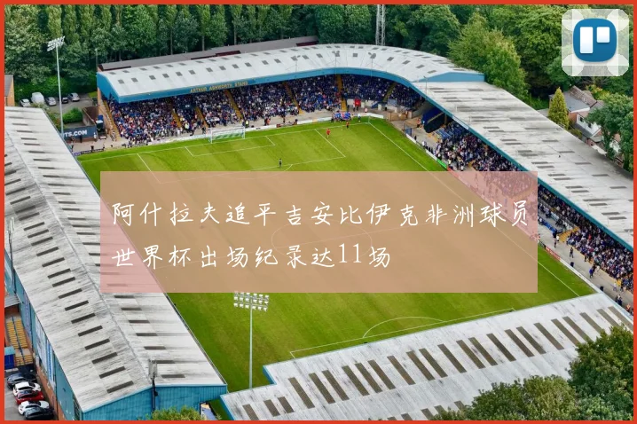 阿什拉夫追平吉安比伊克非洲球员世界杯出场纪录达11场