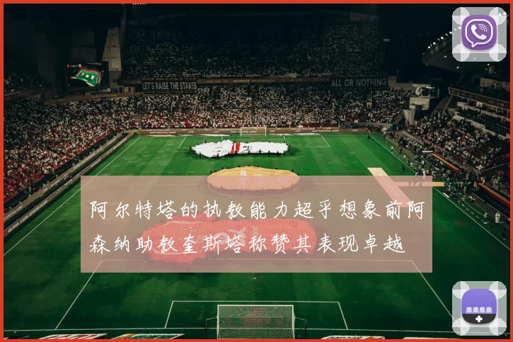 阿尔特塔的执教能力超乎想象前阿森纳助教奎斯塔称赞其表现卓越