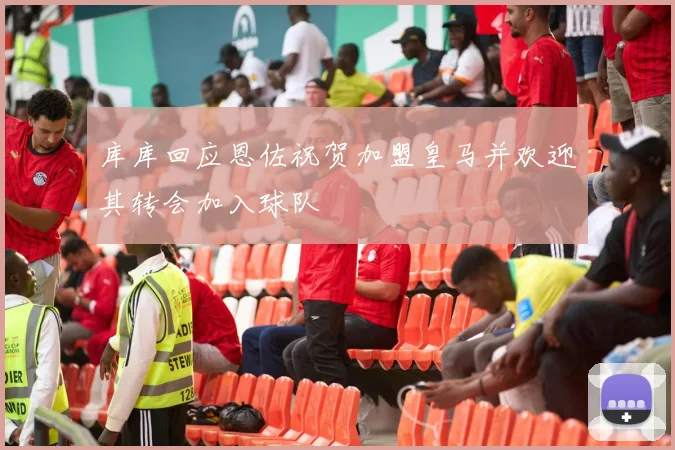 库库回应恩佐祝贺加盟皇马并欢迎其转会加入球队