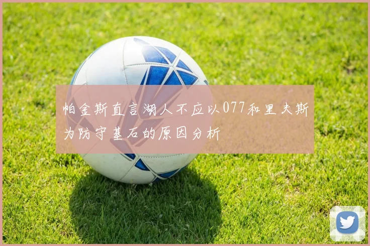 帕金斯直言湖人不应以077和里夫斯为防守基石的原因分析