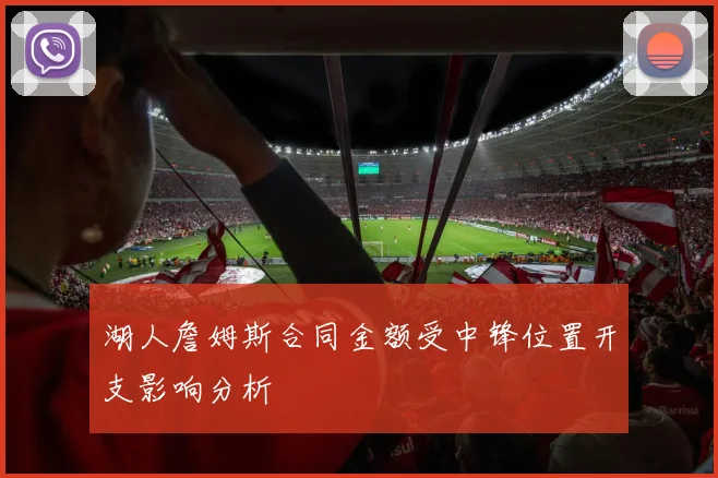 湖人詹姆斯合同金额受中锋位置开支影响分析