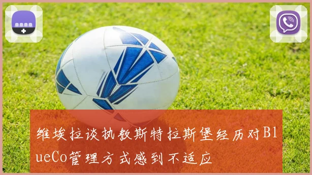 维埃拉谈执教斯特拉斯堡经历对BlueCo管理方式感到不适应